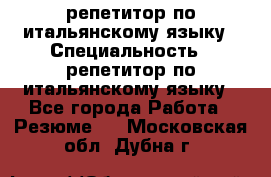 репетитор по итальянскому языку › Специальность ­ репетитор по итальянскому языку - Все города Работа » Резюме   . Московская обл.,Дубна г.